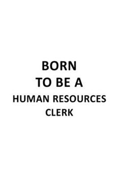 Paperback Born To Be A Human Resources Clerk: Original Human Resources Clerk Notebook, Human Resources Assistant Journal Gift, Diary, Doodle Gift or Notebook - Book