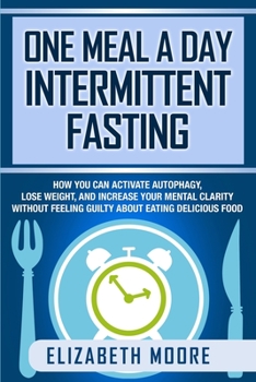 Paperback One Meal a Day Intermittent Fasting: How You Can Activate Autophagy, Lose Weight, and Increase Your Mental Clarity Without Feeling Guilty About Eating Book