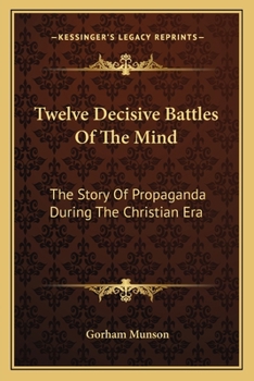 Paperback Twelve Decisive Battles Of The Mind: The Story Of Propaganda During The Christian Era Book