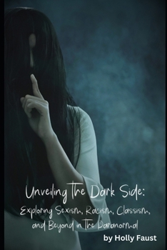 Paperback Unveiling The Dark Side: Exploring Sexism, Racism, Classism, and Beyond in The Paranormal Book