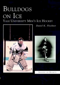 Bulldogs on Ice: Yale University Men's Ice Hockey - Book  of the Images of Sports
