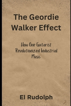 Paperback The Geordie Walker Effect: How One Guitarist Revolutionized Industrial Music Book