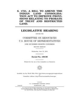 Paperback S. 1721, a bill to amend the Indian Land Consolidation Act to improve provisions relating to probate of trust and restricted land Book