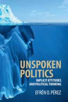 Unspoken Politics: Implicit Attitudes and Political Thinking - Book  of the Cambridge Studies in Public Opinion and Political Psychology