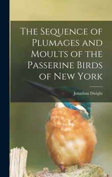 Hardcover The Sequence of Plumages and Moults of the Passerine Birds of New York Book