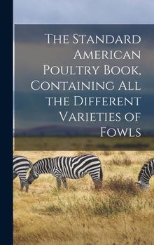 Hardcover The Standard American Poultry Book, Containing all the Different Varieties of Fowls Book