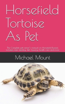 Paperback Horsefield Tortoise As Pet: The Complete pet owner's manual on Horsefield Russian tortoises care, feeding, diet, housing, health care and more Book