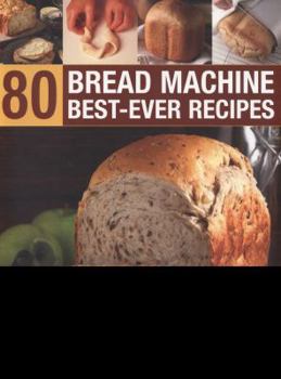 Paperback 80 Bread Machine Best-Ever Recipes: Discover the Potential of Your Bread Machine with Step-By-Step Recipes from Around the World, Illustrated in 300 P Book