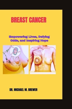 BREAST CANCER: Empowering Lives, Defying Odds, and Inspiring Hope (Staying Healthy and Hope for Better Tomorrow Series)
