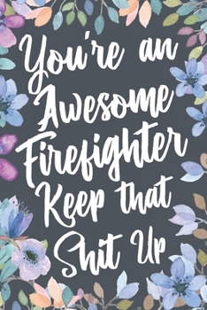 Paperback You're An Awesome Firefighter Keep That Shit Up: Funny Joke Appreciation & Encouragement Gift Idea for Firefighters. Thank You Gag Notebook Journal & Book