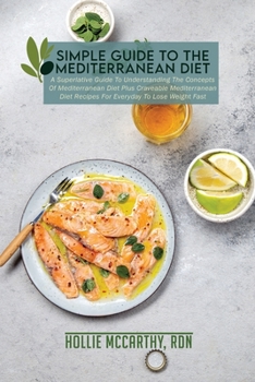 Simple Guide To The Mediterranean Diet: A Superlative Guide To Understanding The Concepts Of Mediterranean Diet Plus Craveable Mediterranean Diet Recipes For Everyday To Lose Weight Fast