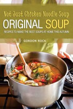 Paperback Not Just Chicken Noodle Soup: Original Soup Recipes to Make the Best Soups at Home This Autumn Book