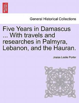 Paperback Five Years in Damascus ... with Travels and Researches in Palmyra, Lebanon, and the Hauran. Book