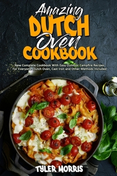 Paperback Amazing Dutch Oven Cookbook: New Complete Cookbook With Easy Outdoor Campfire Recipes For Everyone. Dutch Oven, Cast Iron and Other Methods Include Book