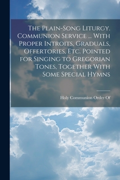 Paperback The Plain-Song Liturgy. Communion Service ... With Proper Introits, Graduals, Offertories, Etc. Pointed for Singing to Gregorian Tones, Together With Book