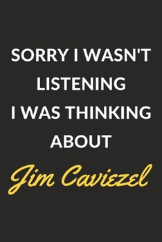Sorry I Wasn't Listening I Was Thinking About Jim Caviezel: Jim Caviezel Journal Notebook to Write Down Things, Take Notes, Record Plans or Keep Track of Habits (6" x 9" - 120 Pages)