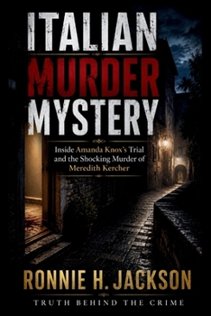 ITALIAN MURDER MYSTERY: Inside Amanda Knox’s Trial and the Shocking Murder of Meredith Kercher (Truth Behind the Crime)