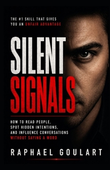 Silent Signals: How to Read People, Spot Hidden Intentions, and Influence Conversations Without Saying a Word