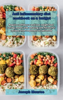 Anti inflammatory diet cookbook on a budget: Regain confidence and lose weight fast saving money with amazing and flavourful recipes, from beginners to advanced