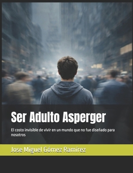 Ser Adulto Asperger: El costo invisible de vivir en un mundo que no fue diseñado para nosotros (Asperger-TEA1) (Spanish Edition)