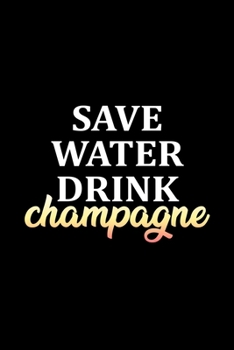 Save water drink champagne: Food Journal Track your Meals Eat clean and fit Breakfast Lunch Diner Snacks Time Items Serving Cals Sugar Protein Fiber Carbs Fat 110 pages 6 x 9 in 15.24 x 22.86 cm