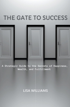 Paperback The Gate to Success: A Strategic Guide to the Secrets of Happiness, Wealth, and Fulfillment Book