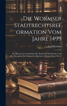 Hardcover Die Wormser Stadtrechtsreformation Vom Jahre 1499: Ein Beitrag Zur Geschichte Der Deutschen Stadtrechte Und Der Reception Des Romischen Rechtes in Deu [German] Book