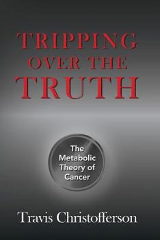 Paperback Tripping Over the Truth: The Return of the Metabolic Theory of Cancer Illuminates a New and Hopeful Path to a Cure Book