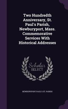 Two Hundredth Anniversary, St. Paul's Parish, Newburyport, Mass. Commemorative Services with Historical Addresses