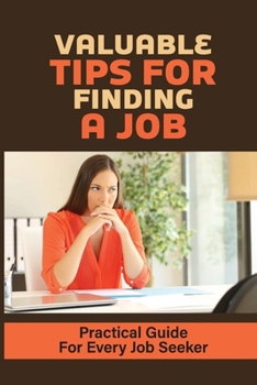 Paperback Valuable Tips For Finding A Job: Practical Guide For Every Job Seeker: Easy-To-Follow Steps To Kick Off Your Job Search Book