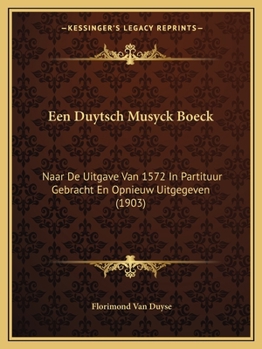 Een Duytsch Musyck Boeck: Naar De Uitgave Van 1572 In Partituur Gebracht En Opnieuw Uitgegeven (1903)