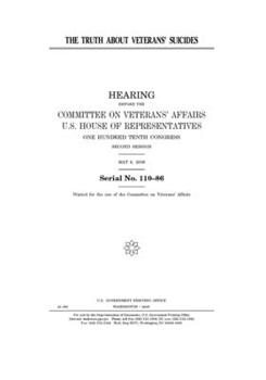 The truth about veterans’ suicides  : hearing before the Committee on Veterans’ Affairs, U.S. House of Representatives, One Hundred Tenth Congress, second session, May 6, 2008.
