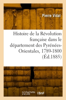 Paperback Histoire de la Révolution française dans le département des Pyrénées-Orientales, 1789-1800 [French] Book