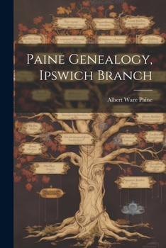 Paine Genealogy. Ipswich Branch. Including a Brief History of the Norman Race (to Which all Families of Paine Belong) From its Origin Unitl the Conquest and the Crusade in Which Hugo de Payen Served