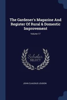 Paperback The Gardener's Magazine And Register Of Rural & Domestic Improvement; Volume 17 Book