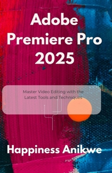 Paperback Adobe Premiere Pro 2025: Master Video Editing with the Latest Tools and Techniques Book