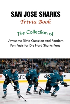 San Jose Sharks Trivia Book: The Collection of Awesome Trivia Question And Random Fun Facts for Die-Hard Sharks Fans