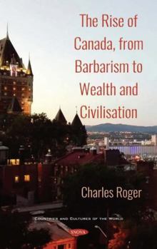 Hardcover The Rise of Canada, from Barbarism to Wealth and Civilisation Book