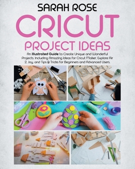 Paperback Cricut Project Ideas: An Illustrated Guide to Create Unique and Wonderful Projects. Including Amazing Ideas for Cricut Maker, Explore Air 2, Book