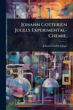 Johann Gottfrien Jugels Experimental-Chemie. (German Edition)