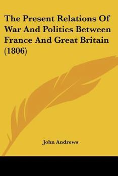 Paperback The Present Relations Of War And Politics Between France And Great Britain (1806) Book