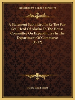 Paperback A Statement Submitted In Re The Fur-Seal Herd Of Alaska To The House Committee On Expenditures In The Department Of Commerce (1912) Book