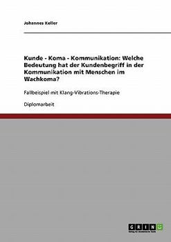 Paperback Kunde - Koma - Kommunikation: Welche Bedeutung hat der Kundenbegriff in der Kommunikation mit Menschen im Wachkoma?: Fallbeispiel mit Klang-Vibratio [German] Book