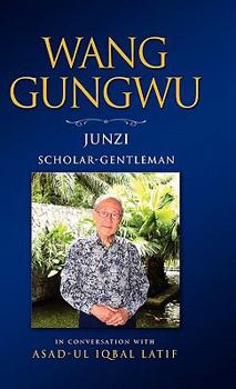 Hardcover Wang Gungwu: Junzi: Scholar-Gentleman in Conversation with Asad-UL Iqbal Latif Book