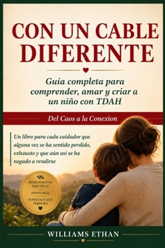CON UN CABLE DIFERENTE: Guía completa para comprender, amar y criar a un niño con TDAH Del Caos a la Conexión (Spanish Edition)
