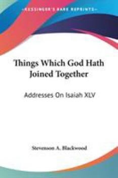 Things Which God Hath Joined Together: Addresses On Isaiah XLV
