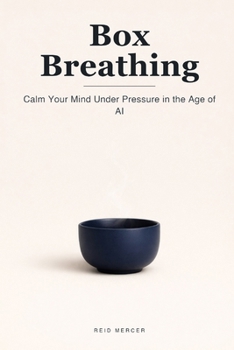 Box Breathing: Calm Your Mind in Four Counts and Stay Steady Under Pressure in the Age of AI (Proven Methods)