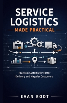 Paperback Service Logistics Made Practical: Practical Systems for Faster Delivery and Happier Customers Book