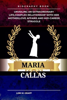 Paperback Maria Callas: Unveiling an Extraordinary Life, Complex Relationship with Her Mother, Love Affairs and Mid-Career Struggle Book