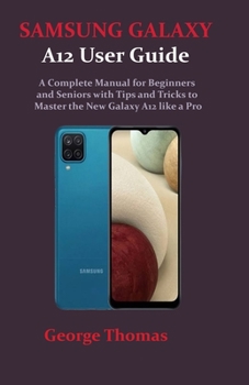 Paperback SAMSUNG GALAXY A12 User Guide: A Complete Manual for Beginners and Seniors with Tips and Tricks to Master the New Galaxy A12 like a Pro Book